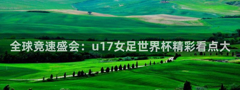 世界杯预选赛赛程:全球竞速盛会:u17女足世界杯精彩看点大