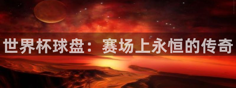2026世界杯欧洲预选赛赛程表：世界杯球盘：赛场上永恒的传奇