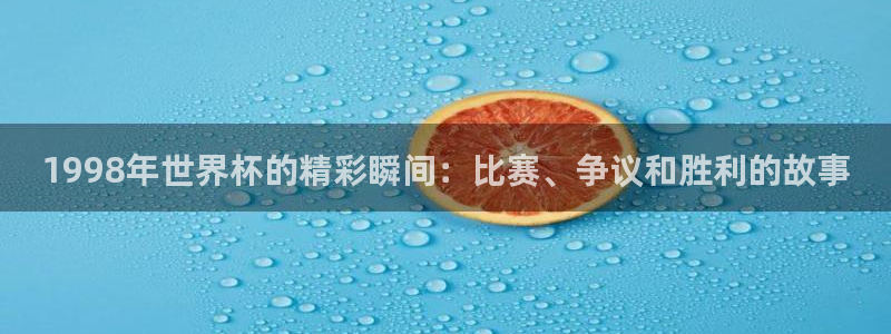英格兰联赛杯直播：1998年世界杯的精彩瞬间：比赛、争议和胜利的故事